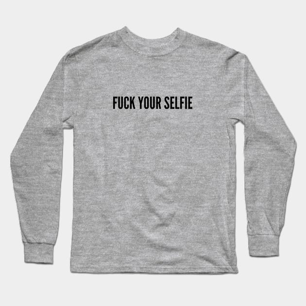 Funny - Fuck Your Selfie - Funny Joke Statement Humor Long Sleeve T-Shirt by sillyslogans